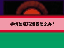 手机验证码泄露怎么办?