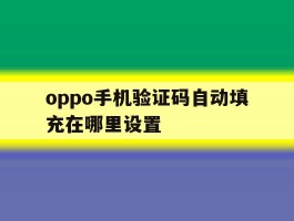 oppo手机验证码自动填充在哪里设置