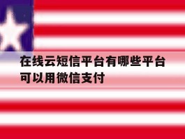 在线云短信平台有哪些平台可以用微信支付