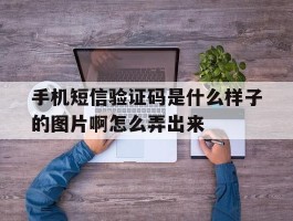 关于手机短信验证码是什么样子的图片啊怎么弄出来的信息