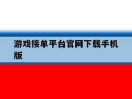 游戏接单平台官网下载手机版的简单介绍