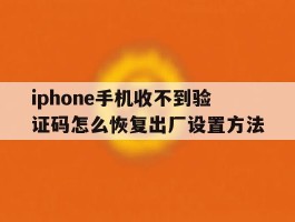 iphone手机收不到验证码怎么恢复出厂设置方法的简单介绍