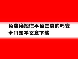 关于免费接短信平台是真的吗安全吗知乎文章下载的信息