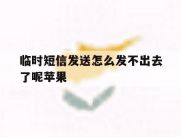 临时短信发送怎么发不出去了呢苹果