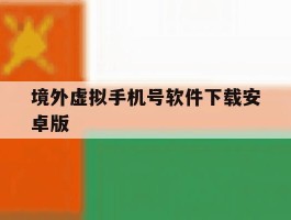 境外虚拟手机号软件下载安卓版的简单介绍