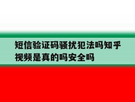 短信验证码骚扰犯法吗知乎视频是真的吗安全吗的简单介绍