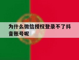 为什么微信授权登录不了抖音账号呢