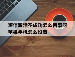 短信激活不成功怎么回事呀苹果手机怎么设置