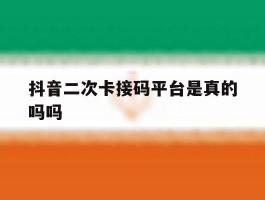 抖音二次卡接码平台是真的吗吗