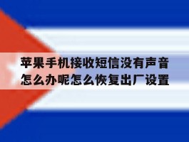 苹果手机接收短信没有声音怎么办呢怎么恢复出厂设置的简单介绍