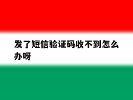 发了短信验证码收不到怎么办呀