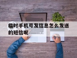 临时手机号发信息怎么发送的短信呢
