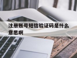 注册账号短信验证码是什么意思啊