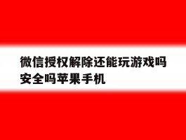 微信授权解除还能玩游戏吗安全吗苹果手机