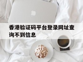 香港验证码平台登录网址查询不到信息