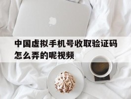 中国虚拟手机号收取验证码怎么弄的呢视频