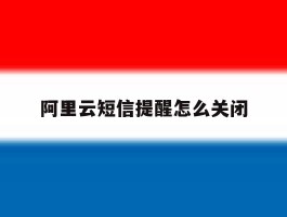 阿里云短信提醒怎么关闭