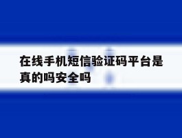 关于在线手机短信验证码平台是真的吗安全吗的信息