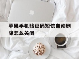 苹果手机验证码短信自动删除怎么关闭