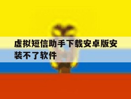 虚拟短信助手下载安卓版安装不了软件