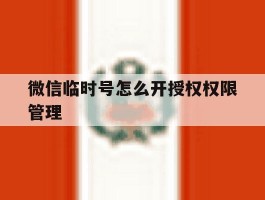 微信临时号怎么开授权权限管理