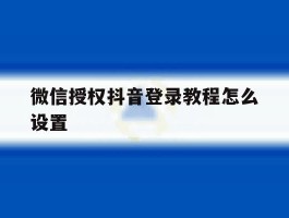 微信授权抖音登录教程怎么设置