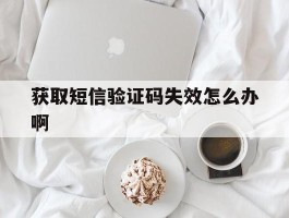 获取短信验证码失效怎么办啊