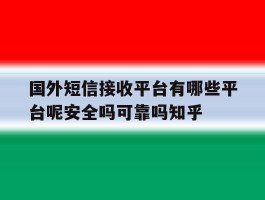 关于国外短信接收平台有哪些平台呢安全吗可靠吗知乎的信息