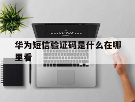 华为短信验证码是什么在哪里看