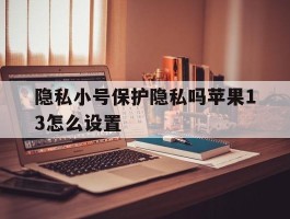 隐私小号保护隐私吗苹果13怎么设置