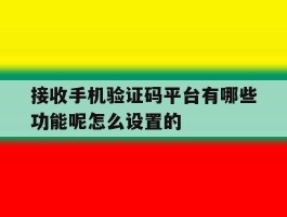 接收手机验证码平台有哪些功能呢怎么设置的的简单介绍