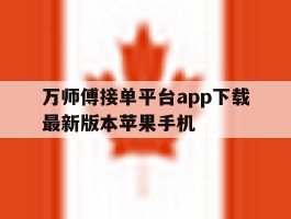 关于万师傅接单平台app下载最新版本苹果手机的信息