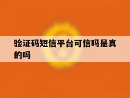 验证码短信平台可信吗是真的吗
