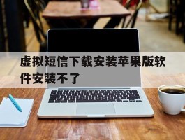 虚拟短信下载安装苹果版软件安装不了