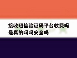 接收短信验证码平台收费吗是真的吗吗安全吗