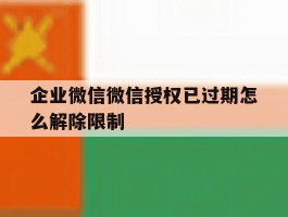 企业微信微信授权已过期怎么解除限制