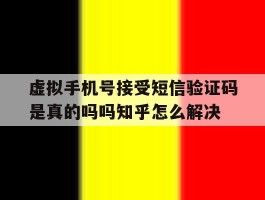关于虚拟手机号接受短信验证码是真的吗吗知乎怎么解决的信息