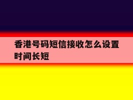 香港号码短信接收怎么设置时间长短
