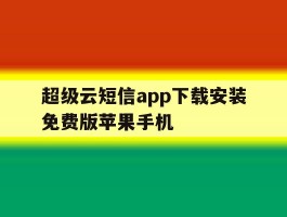 超级云短信app下载安装免费版苹果手机的简单介绍