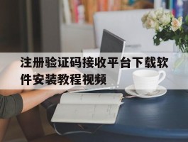 注册验证码接收平台下载软件安装教程视频的简单介绍