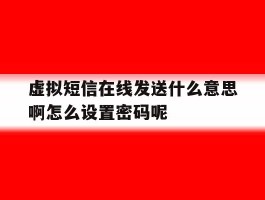 虚拟短信在线发送什么意思啊怎么设置密码呢的简单介绍
