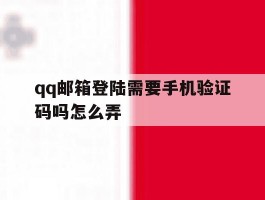 qq邮箱登陆需要手机验证码吗怎么弄