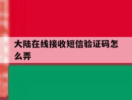 大陆在线接收短信验证码怎么弄