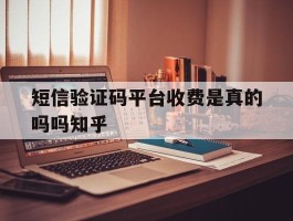 短信验证码平台收费是真的吗吗知乎