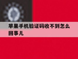苹果手机验证码收不到怎么回事儿