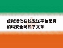 虚拟短信在线发送平台是真的吗安全吗知乎文章的简单介绍