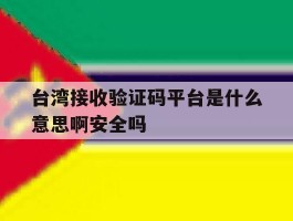 台湾接收验证码平台是什么意思啊安全吗的简单介绍