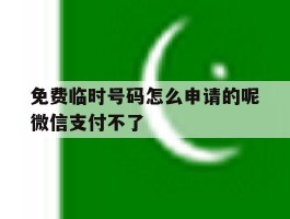 免费临时号码怎么申请的呢微信支付不了的简单介绍