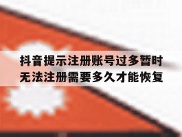 抖音提示注册账号过多暂时无法注册需要多久才能恢复的简单介绍