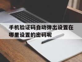 包含手机验证码自动弹出设置在哪里设置的密码呢的词条